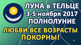 ЛУНА в знаке ТЕЛЕЦ c 3 по 5 ноября 2017 года. ПОЛНОЛУНИЕ. Любви все возрасты покорны!