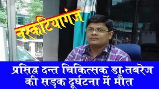 Famous Dentist Dr. Tabrej died in road accident  || Narkatiaganj "Bettiah West Champaran
