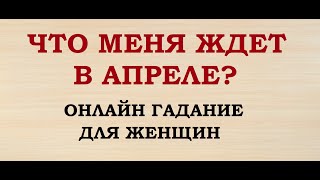 ЧТО МЕНЯ ЖДЕТ В АПРЕЛЕ?  ГАДАНИЕ ДЛЯ ЖЕНЩИН. Онлайн Таро гадание.