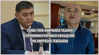 Глава ГКНБ Камчыбек Ташиев высказался о нападении на политика Омурбека Текебаева
