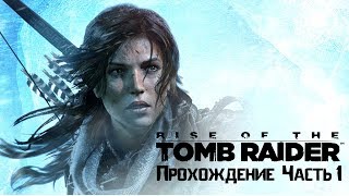 RISE OF THE TOMB RAIDER: Прохождение - [Часть 1]