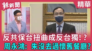 【辣新聞 精華】反共保台扭曲成反台獨！？ 周永鴻: 朱沒去過懷舊餐廳 2022.01.27