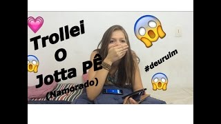 TROLLEI O JOTTA PÊ- (NAMORADO) #DEURUIM