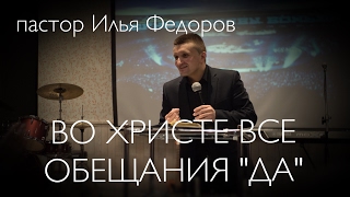"ВО ХРИСТЕ ВСЕ ОБЕЩАНИЯ - ДА!" пастор Илья Федоров