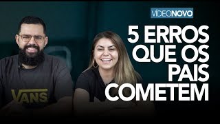5 ERROS QUE OS PAIS COMETEM - Douglas e Val Gonçalves