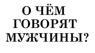 О ЧЕМ ГОВОРЯТ МУЖЧИНЫ ? О соблазнах, искушениях и свободной любви