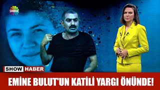 Emine Bulut'un katili yargı önünde!