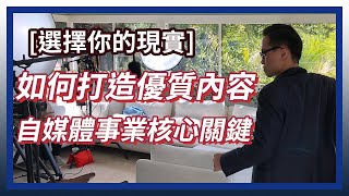 [選擇你的現實 Ep.#7] 打造優質內容的必備知識 | 自媒體事業的核心關鍵
