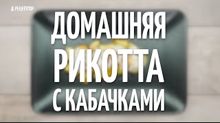 Домашняя рикотта с кабачками [Рецепты от Рецептор]