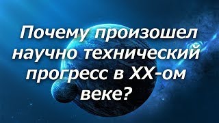 388 Почему произошел научно технический прогресс в ХХ-ом веке.