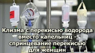 Клизма с перекисью водорода вместо капельниц - спринцевание перекисью для женщин