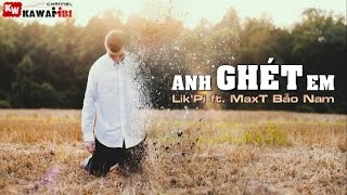 Anh Ghét Em - Lik'Pi ft. MaxT Bảo Nam [ Video Lyrics ]