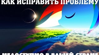 Как исправить"Недоступно в вашей стране"(x2)