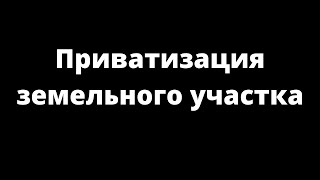 ПРИВАТИЗАЦИЯ ЗЕМЕЛЬНОГО УЧАСТКА