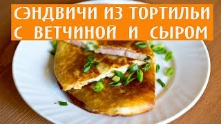 Горячие сэндвичи из тортильи с ветчиной и сыром. Сэндвичи рецепт.
