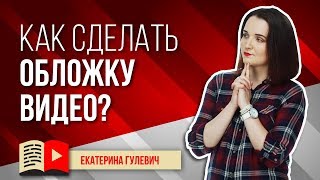 Делаем значки и обложки для видео. Как правильно делать обложки к вашим видео на канале в YouTube?
