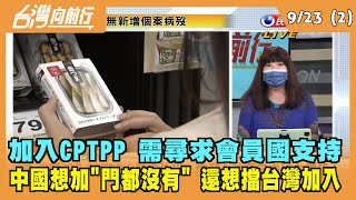 2021.09.23【台灣向前行 Part2】批台申請CPTPP是搗亂 中國也搶申請 誰才是搗蛋者