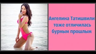 Ангелина Татишвили тоже отличилась бурным прошлым
