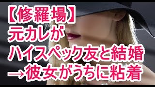 【修羅場】元彼が ハイスペック友と結婚 →彼女がうちに粘着