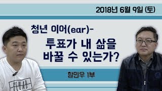 청년 이어(ear) - 투표가 내 삶을 바꿀 수 있는가? [특별초대석] 함민우 ① (2018.06.09) 1부