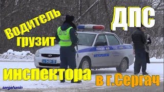 ПОЛИЦИЯ ДПС.Водитель грузит инспектора г.Сергач