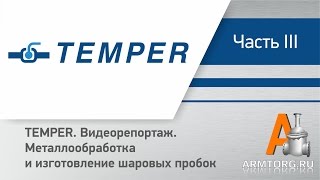 TEMPER, видеорепортаж. Металлообработка и изготовление шаровых пробок. Часть III