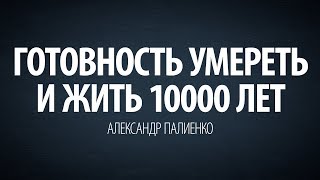 Готовность умереть и жить 10000 лет. Александр Палиенко.