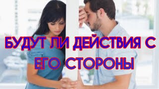 БУДУТ ЛИ ДЕЙСТВИЯ С ЕГО СТОРОНЫ? КАКИЕ ЧУВСТВА? Гадание на картах ТАРО онлайн.