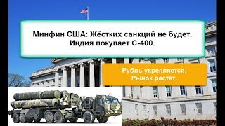 Рубль укрепляется. Рынок растёт. Минфин США: жёстких санкций не будет. Индия покупает с-400.