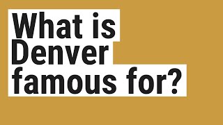 What is Denver famous for?