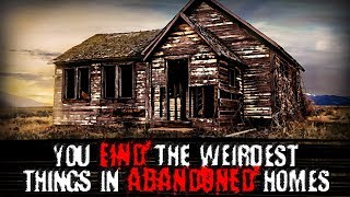 "You Find the Weirdest Things in Abandoned Homes..." | Creepypasta