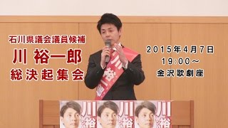 石川県議会議員候補　川裕一郎　総決起集会　～　2015年4月7日　金沢歌劇座　～