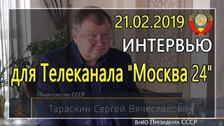Интервью ВрИО Президента СССР С.В. Тараскина для телеканала "Москва 24"- 21.02.2019