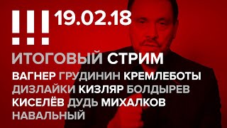 Итоговый стрим (19.02.18): Вагнер, Грудинин, Кремлеботы, Дизлайки, Кизляр, Болдырев, Киселёв, Дудь
