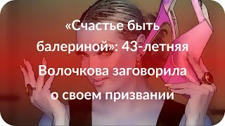 «Счастье быть балериной»: 43-летняя Волочкова заговорила о своем призвании