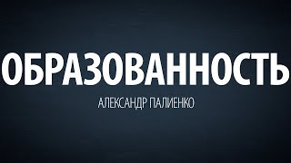Образованность. Александр Палиенко.