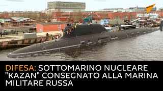 Difesa: Sottomarino nucleare "Kazan" consegnato alla Marina militare russa