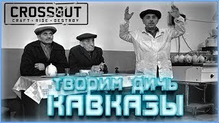 Творим ДИЧЬ с КАВКАЗ(цами)~Crossout~