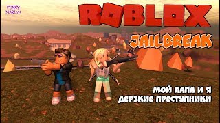 РОБЛОКС | МОЙ ПАПА И Я - ДЕРЗКИЕ ПРЕСТУПНИКИ - ROBLOX JAILBREAK | РОБЛОКС НА РУССКОМ