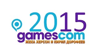 Gamescom 2015 Смотрим вместе Жека Херсон и Кирилл Дорофеев день 2