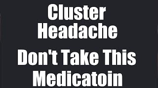 Cluster Headaches-BAD MEDICINES