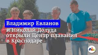 Владимир Евланов и Николай Долуда открыли Центр плавания в Краснодаре