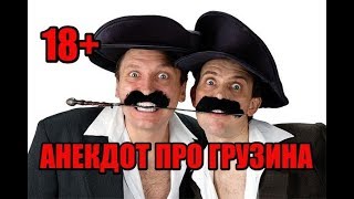 АНЕКДОТ ПРО ГРУЗИНА 18+