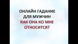 КАК ОНА КО МНЕ  ОТНОСИТСЯ? ГАДАНИЕ ДЛЯ МУЖЧИН. Онлайн Таро гадание.
