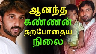 ஆனந்த கண்ணன் தற்போதைய நிலை | Tamil Cinema News | Kollywood News | Tamil Cinema Seithigal