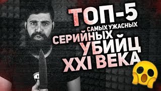ТОП-5 САМЫХ УЖАСНЫХ СЕРИЙНЫХ УБИЙЦ XXI ВЕКА