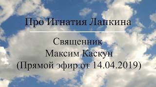 Про Игнатия Лапкина.  Отец Максим Каскун.