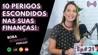 #21 - 10 perigos escondidos nas suas finanças! | PODCAST BORA DOMINAR!