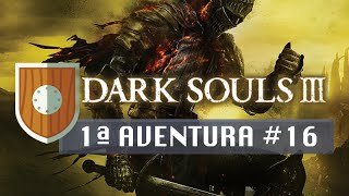 Dark Souls III - Primeira Aventura #16 (Live #04)