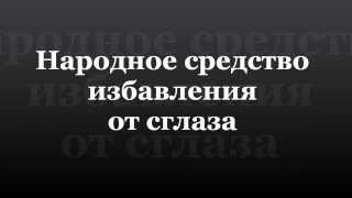 Сглаз. Как самостоятельно снять сглаз. Видео которое изменит жизнь. Видео которое улучшит жизнь